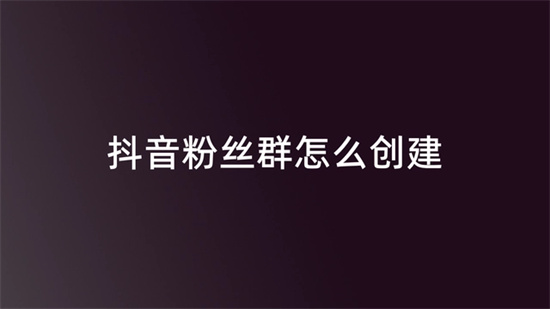 抖音粉丝群怎么创建抖音粉丝群创建方法介绍