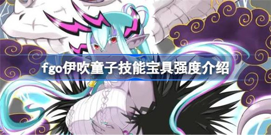 fgo伊吹童子技能宝具强度怎么样fgo伊吹童子技能宝具强度一览