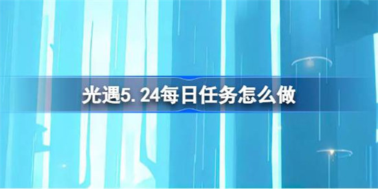 光遇5.24每日任务怎么完成光遇5.24每日任务玩法攻略