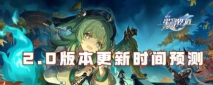 崩坏星穹铁道2.0版本更新时间是什么时候 2.0版本官方上线时间一览