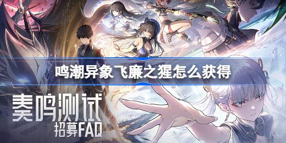 鸣潮异象飞廉之猩怎么获得 鸣潮异象飞廉之猩获取攻略