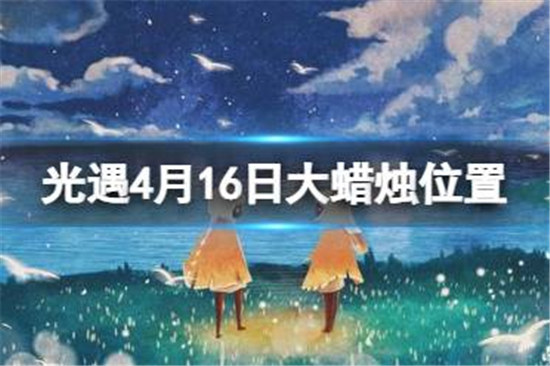 光遇4月16日大蜡烛在哪里光遇4.16大蜡烛位置2023分享