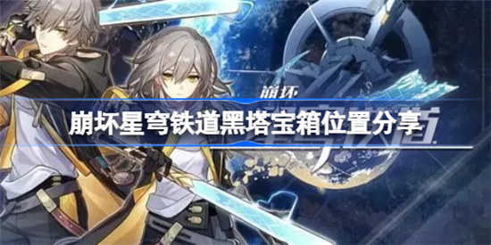 崩坏星穹铁道黑塔宝箱位置在哪里崩坏星穹铁道黑塔宝箱位置一览