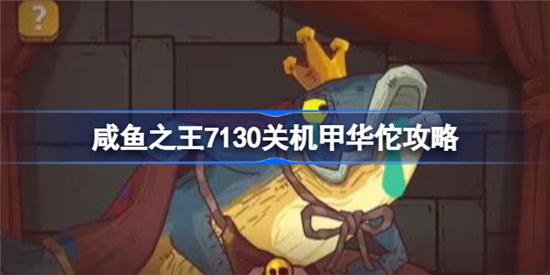 咸鱼之王7130关机甲华佗该怎么过咸鱼之王7130关机甲华佗玩法攻略