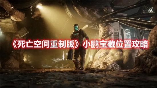 死亡空间重制版小鹏宝藏位置攻略-死亡空间重制版小鹏宝藏位置一览
