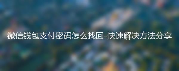 微信钱包支付密码怎么找回 微信钱包支付密码找回方法分享