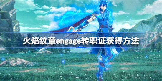 火焰纹章engage转职证该怎么获得火焰纹章engage转职证获得攻略