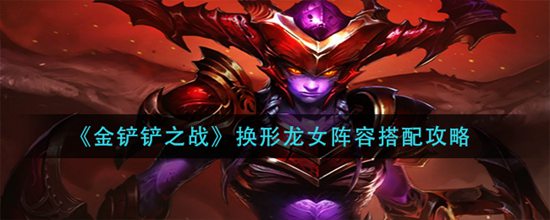 金铲铲之战换形龙女阵容搭配攻略 金铲铲之战换形龙女阵容怎么搭配