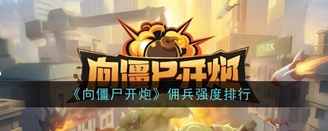 向僵尸开炮佣兵强度怎么样 强度排行