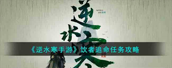 逆水寒手游饮者追命任务怎么做 饮者追命任务攻略 逆水寒手游