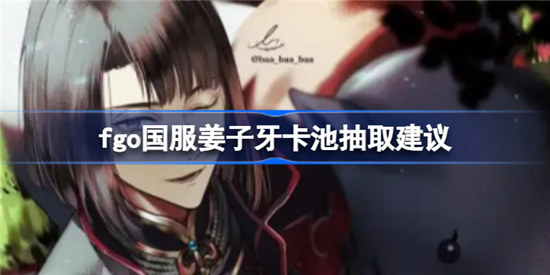 fgo国服姜子牙卡池值不值得抽fgo国服姜子牙卡池抽取分析