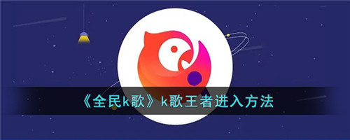 全民k歌k歌王者在哪-全民k歌k歌之王怎么弄