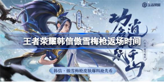 王者荣耀?韩信傲雪梅枪什么时候返场王者荣耀?韩信傲雪梅枪返场时间
