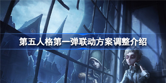 第五人格第一弹联动方案调整是什么第五人格第一弹联动方案调整内容
