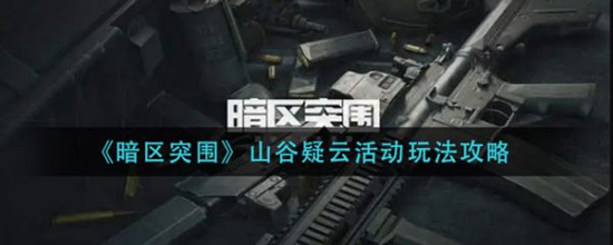 暗区突围山谷疑云活动怎么玩 暗区突围山谷疑云活动玩法介绍
