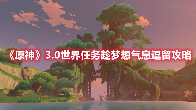 原神趁梦想气息逗留怎么完成-原神3.0世界任务趁梦想气息逗留攻略