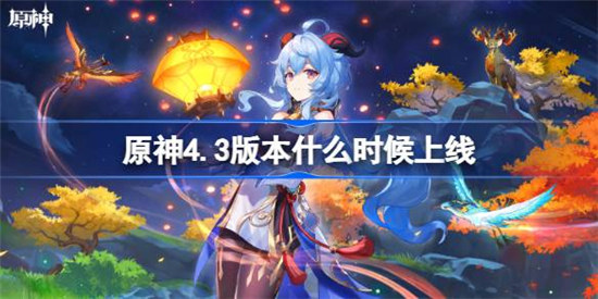 原神4.3版本什么时间上线原神4.3版本上线时间介绍