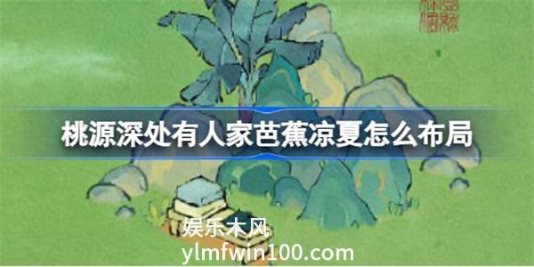 桃源深处有人家芭蕉凉夏怎么布局-桃源深处有人家芭蕉凉夏布局攻略