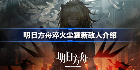明日方舟淬火尘霾新敌人是哪些明日方舟淬火尘霾新敌人分析
