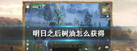 明日之后树油怎么获得-明日之后树油获取攻略