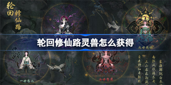 轮回修仙路灵兽如何获得轮回修仙路灵兽获得攻略