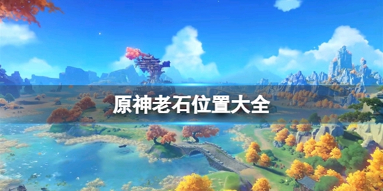 原神老石位置都有哪些 原神老石位置大全