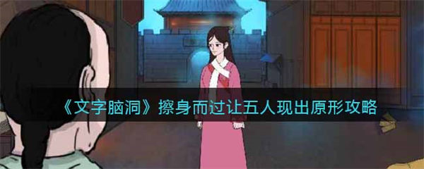 抖音文字脑洞擦身而过攻略 让五人现出原形怎么过 文字脑洞
