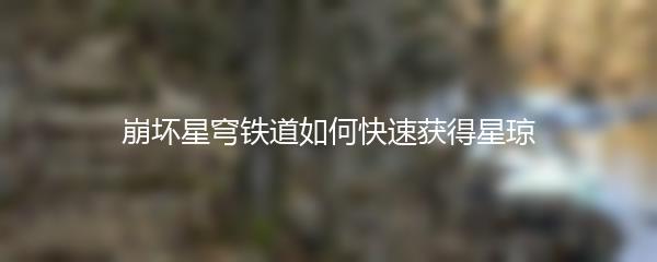 崩坏星穹铁道如何快速获得星琼