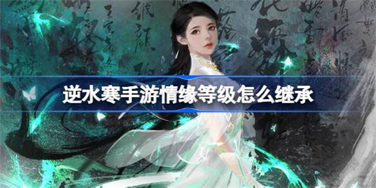 逆水寒手游情缘等级该怎么继承逆水寒手游情缘等级继承介绍
