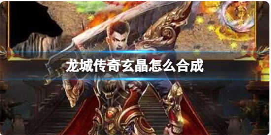 龙城传奇玄晶合成怎么操作的龙城传奇玄晶合成方法