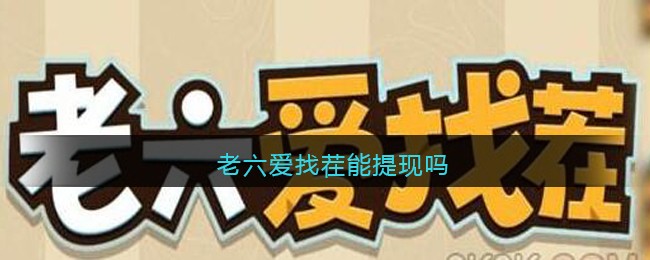 老六爱找茬怎么提现300 游戏赚钱方法