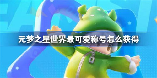 元梦之星世界最可爱称号怎么获得 元梦之星世界最可爱称号获取攻略
