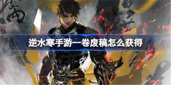 逆水寒手游一卷废稿该怎么获得逆水寒手游一卷废稿获得攻略