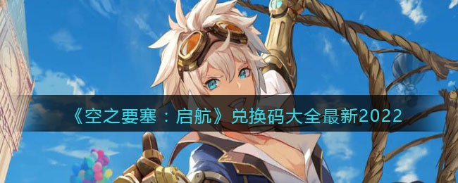 空之要塞启航兑换码 空之要塞启航ios礼包码