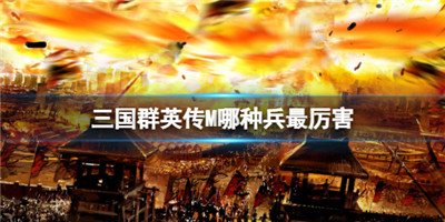 三国群英传M哪种兵最厉害-三国群英传m中哪一种兵最强
