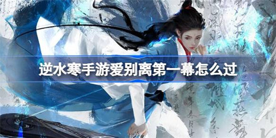 逆水寒手游爱别离第一幕该怎么过逆水寒手游爱别离第一幕通关方法