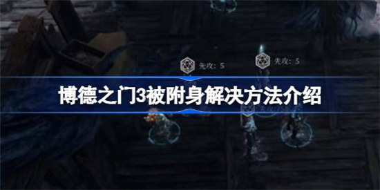 博德之门3被附身解决方法是什么博德之门3被附身解决方法一览