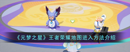 元梦之星王者荣耀地图怎么进入 王者荣耀地图进入方法介绍