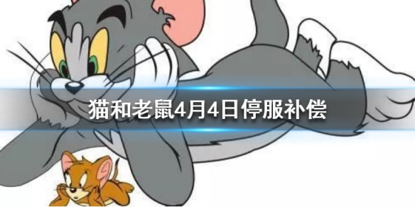 猫和老鼠手游4月4日停服补偿-猫和老鼠手游最新公告