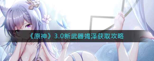 原神3.0新武器竭泽怎么获得 新武器竭泽获取攻略