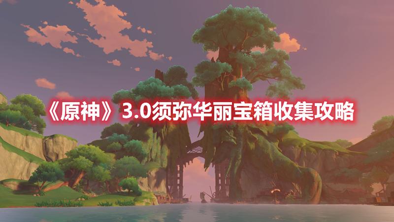 原神3.0须弥华丽宝箱在哪-原神3.0须弥华丽宝箱收集攻略
