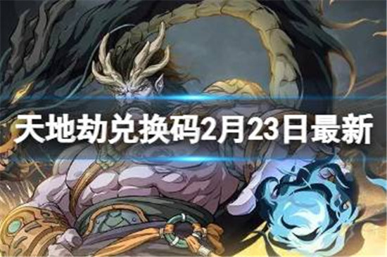 天地劫兑换码2月23日最新有哪些天地劫幽城再临兑换码2月最新分享