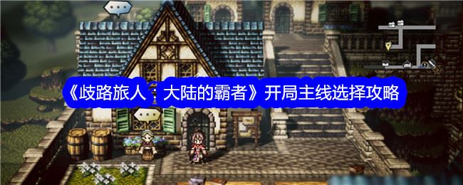 歧路旅人大陆的霸者开局主线应该选择哪条 开局主线选择攻略