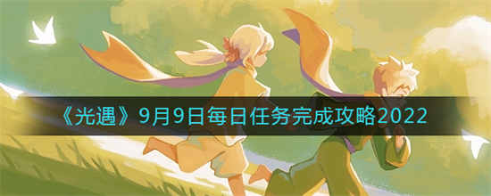 光遇2022年9月9日每日任务怎么做2022年9月9日每日任务做法