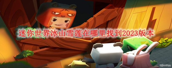 迷你世界冰山雪莲怎么获取-冰山雪莲获取攻略