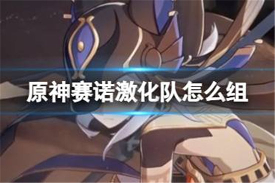 原神赛诺激化队该怎么组原神赛诺纯激化队阵容搭配攻略