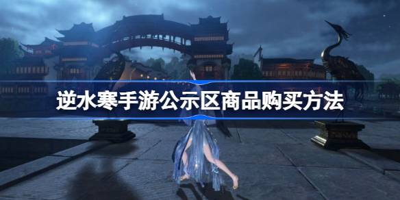逆水寒手游公示区怎么买东西 逆水寒手游公示区商品购买方法