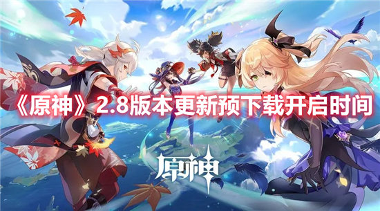 原神2.8新版本预下载时间一览原神2.8版本什么时候开启