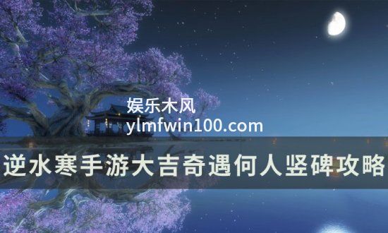 逆水寒手游何人竖碑攻略-逆水寒手游何人竖碑怎么过