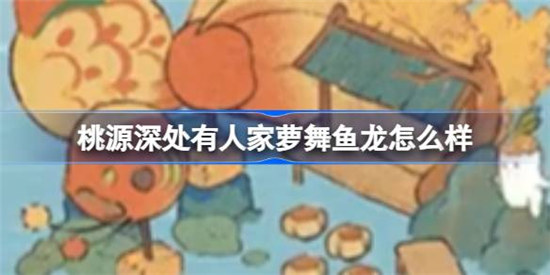桃源深处有人家萝舞鱼龙怎么样桃源深处有人家娱乐建筑图鉴一览